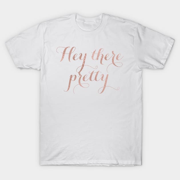 Hey there pretty - rose gold quote T-Shirt by RoseAesthetic